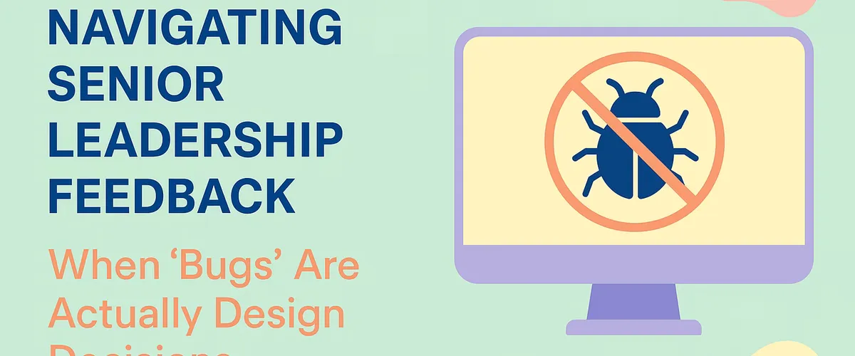 Navigating Senior Leadership Feedback: When "Bugs" Are Actually Design Decisions